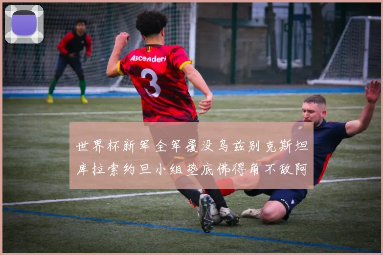 世界杯新军全军覆没乌兹别克斯坦库拉索约旦小组垫底佛得角不敌阿根廷