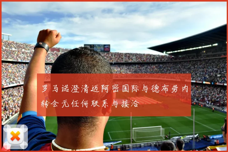 罗马诺澄清迈阿密国际与德布劳内转会无任何联系与接洽