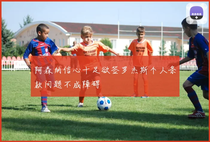 阿森纳信心十足欲签罗杰斯个人条款问题不成障碍