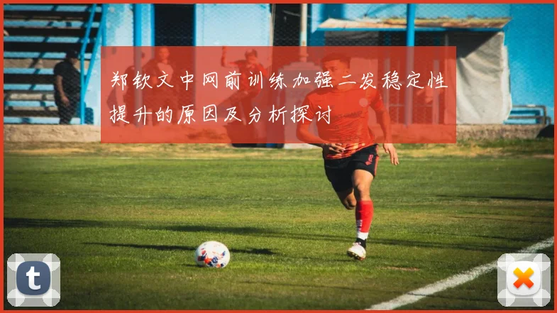 郑钦文中网前训练加强二发稳定性提升的原因及分析探讨