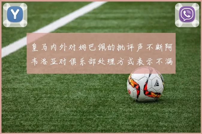 皇马内外对姆巴佩的批评声不断阿韦洛亚对俱乐部处理方式表示不满