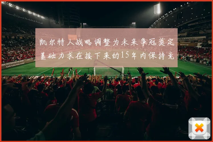 凯尔特人战略调整为未来争冠奠定基础力求在接下来的15年内保持竞争优势