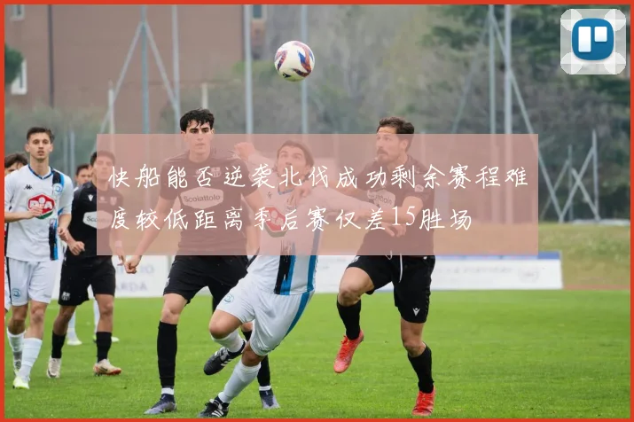 快船能否逆袭北伐成功剩余赛程难度较低距离季后赛仅差15胜场