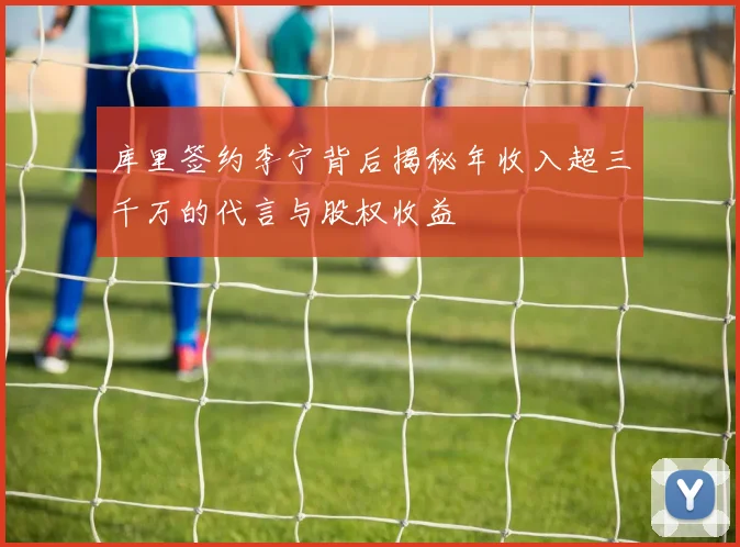 库里签约李宁背后揭秘年收入超三千万的代言与股权收益