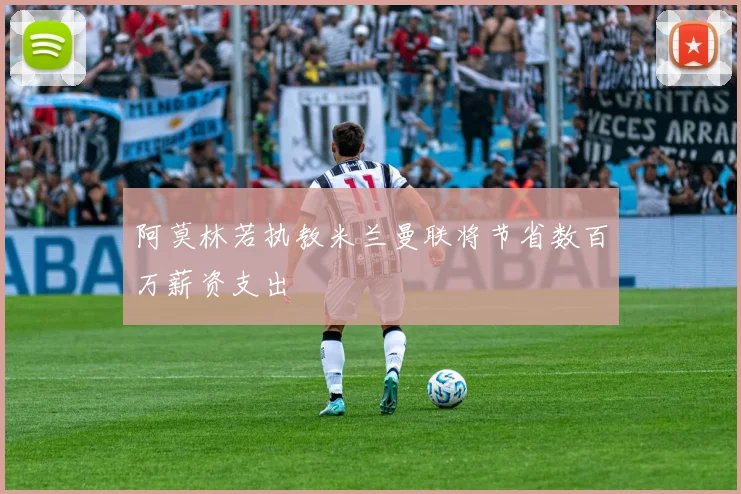 阿莫林若执教米兰曼联将节省数百万薪资支出