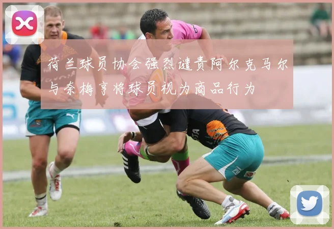 荷兰球员协会强烈谴责阿尔克马尔与奈梅亨将球员视为商品行为