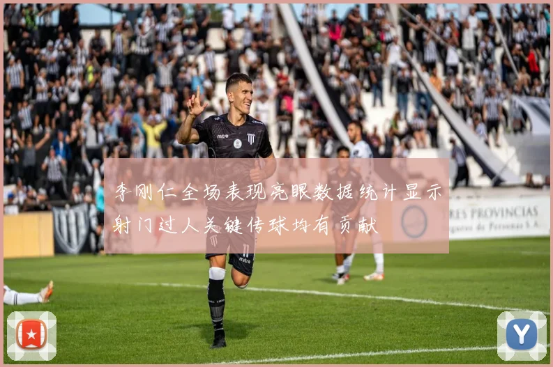 李刚仁全场表现亮眼数据统计显示射门过人关键传球均有贡献