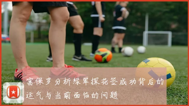 富保罗分析绿军探花签成功背后的运气与当前面临的问题