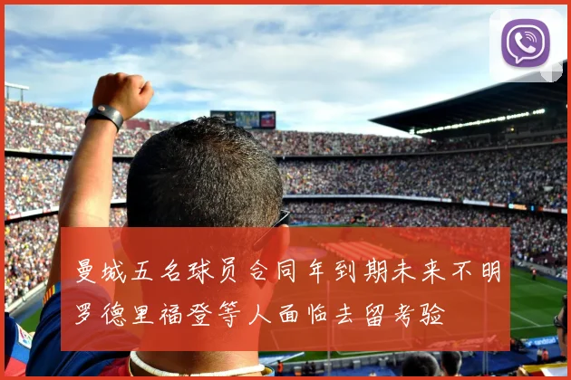 曼城五名球员合同年到期未来不明罗德里福登等人面临去留考验
