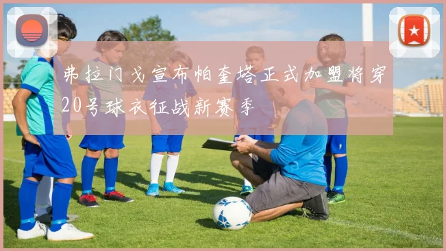 弗拉门戈宣布帕奎塔正式加盟将穿20号球衣征战新赛季