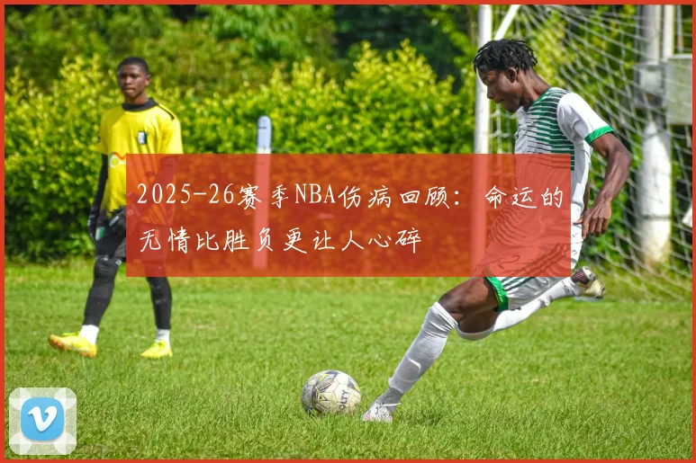 2025-26赛季NBA伤病回顾：命运的无情比胜负更让人心碎