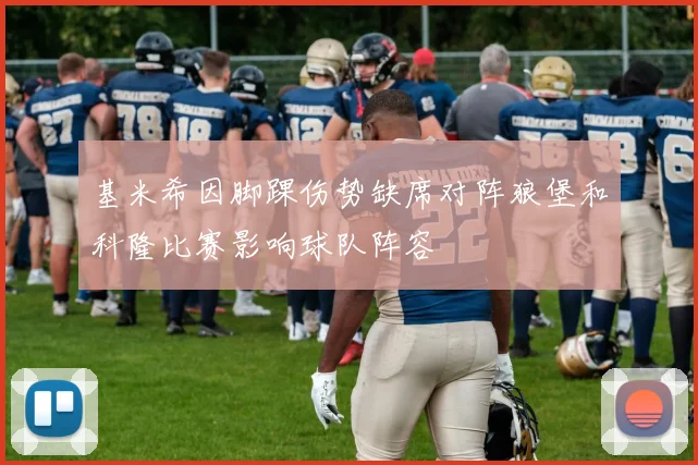 基米希因脚踝伤势缺席对阵狼堡和科隆比赛影响球队阵容