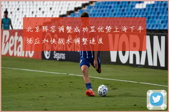 北京阵容调整成功显优势上海下半场应加快战术调整速度