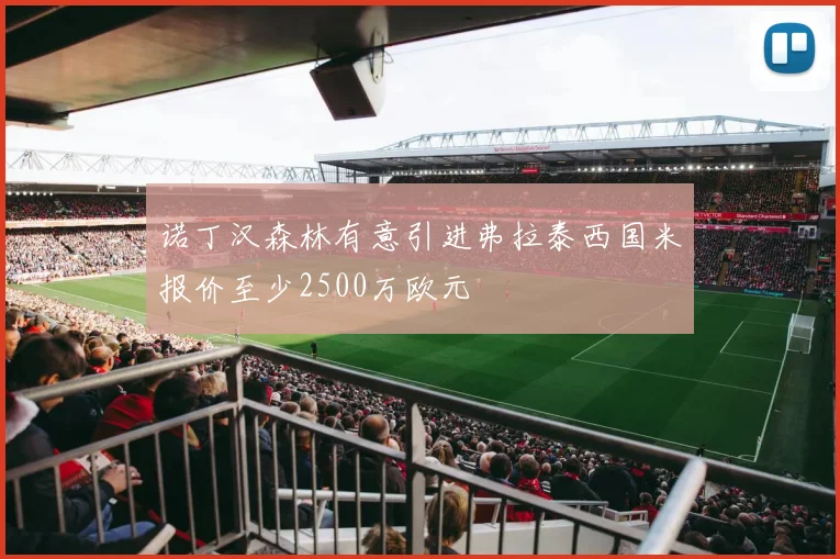 诺丁汉森林有意引进弗拉泰西国米报价至少2500万欧元